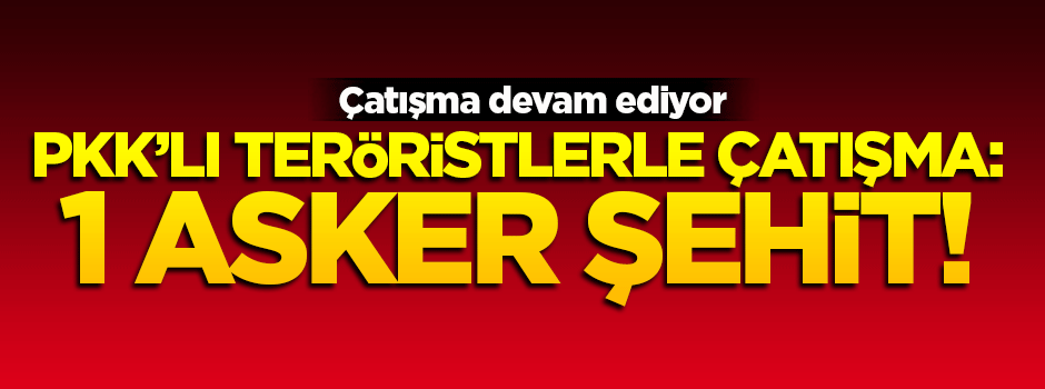 Kars'ta PKK'lı teröristlerle çatışma: 1 asker şehit