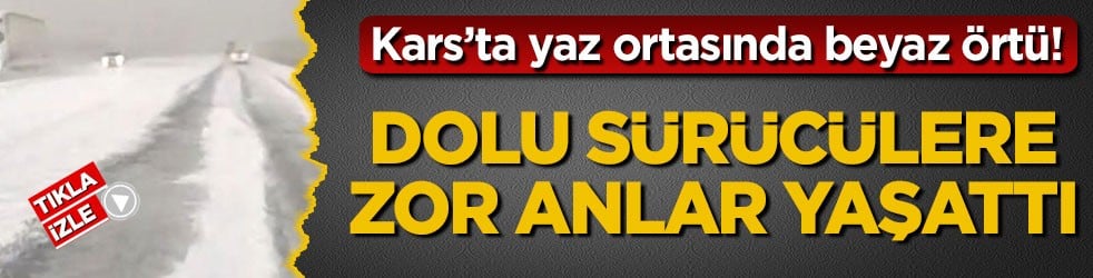 Kars’ta yaz ortasında beyaz örtü! Dolu sürücülere zor anlar yaşattı