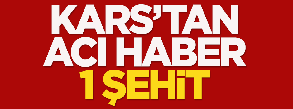 Kars'tan acı haber: 1 şehit