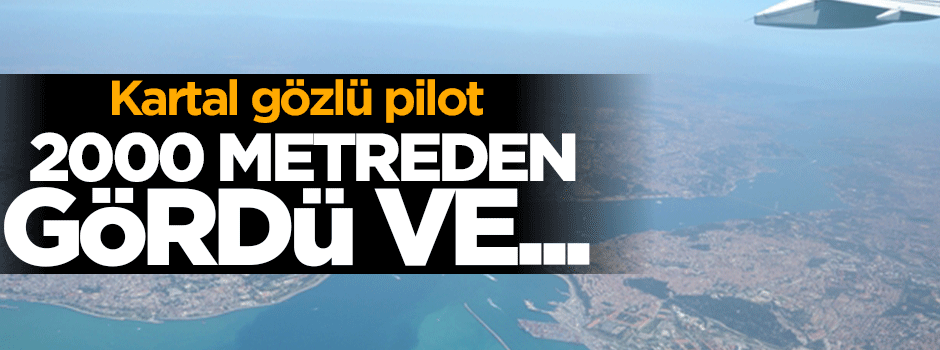 Kartal gözlü pilot 2000 metreden gördü ve...
