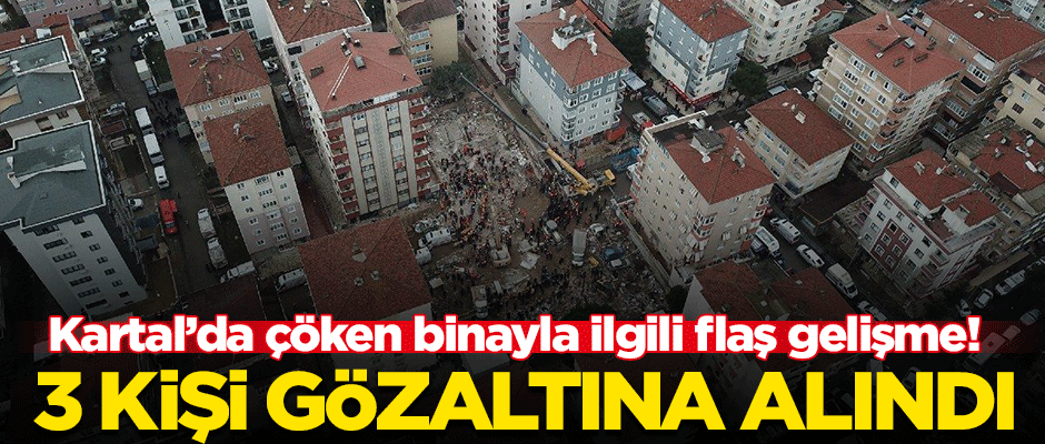 Kartal'da çöken binayla ilgili flaş gelişme! 3 kişi gözaltına alındı