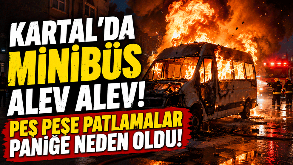 Kartal'da minibüs alevlere teslim oldu! Peş peşe patlamalar mahallede paniğe yol açtı