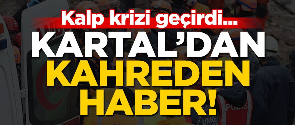 Kartal'dan kahreden haber... Kalp krizi geçirdi