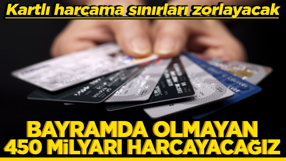 Kartlı harcama sınırları zorlayacak Bayramda olmayan 450 milyarı harcayacağız