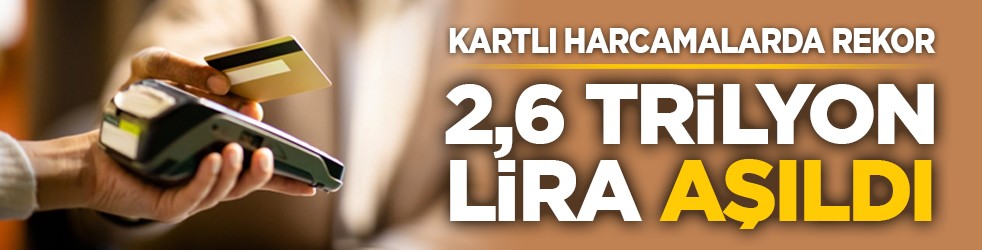 Kartlı harcamalarda rekor: 2,6 trilyon lira aşıldı