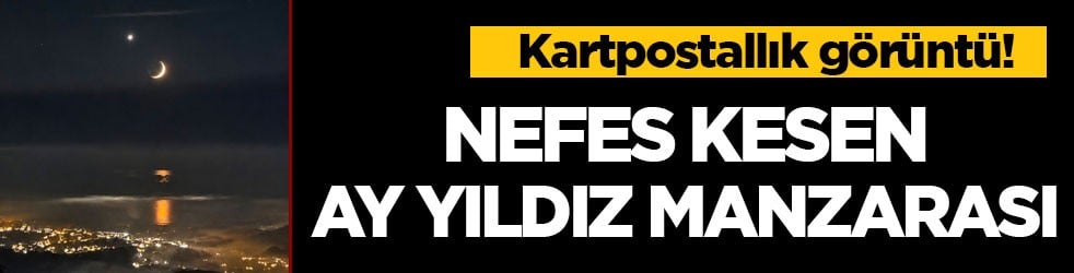 Kartpostallık görüntü! Nefes kesen ay yıldız manzarası