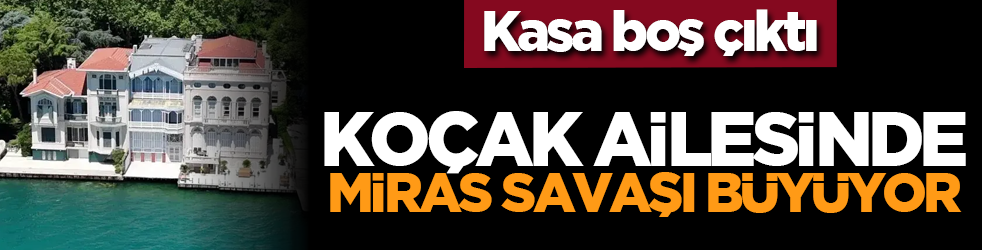Kasa boş çıktı: Koçak ailesinde miras savaşı büyüyor
