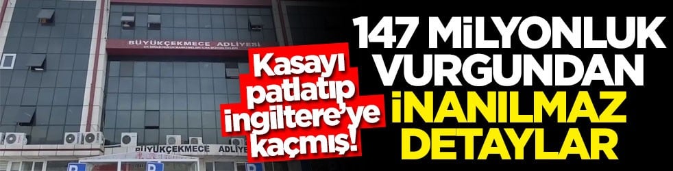 Kasayı patlatıp İngiltere’ye kaçmış! 147 milyonluk vurgundan inanılmaz detaylar