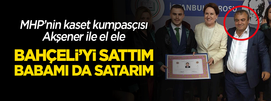 Kaset kumpasçısı Akşener ile el ele