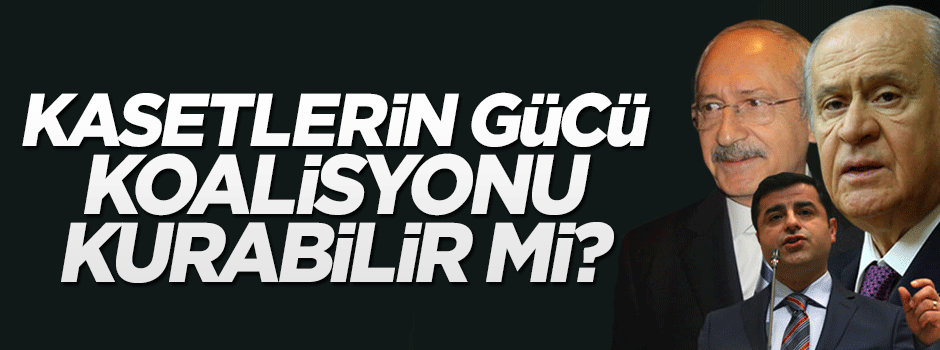 Kasetlerin gücü ‘koalisyon’u kurmaya yetecek mi?