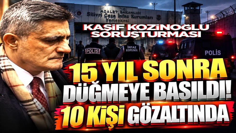 Kaşif Kozinoğlu soruşturmasında düğmeye basıldı! 10 kişi gözaltında