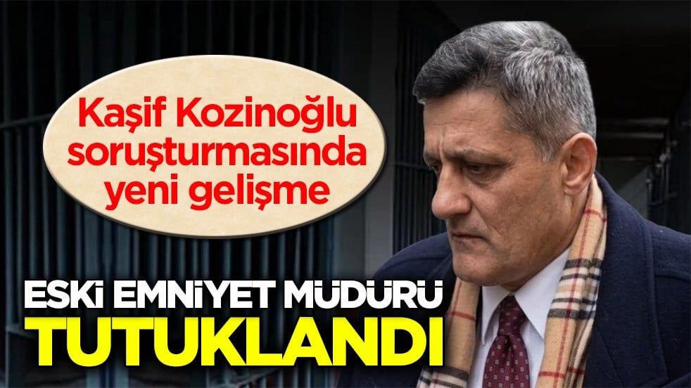 Kaşif Kozinoğlu soruşturmasında yeni gelişme: Eski Emniyet Müdürü tutuklandı