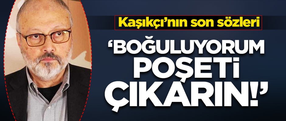 Kaşıkçı'nın son sözlerinin ortaya çıktığı iddia edildi: Boğuluyorum, poşeti çıkarın!