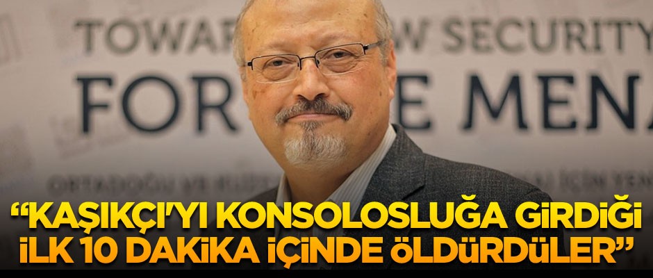 'Kaşıkçı'yı konsolosluğa girdiği ilk 10 dakika içinde öldürdüler'