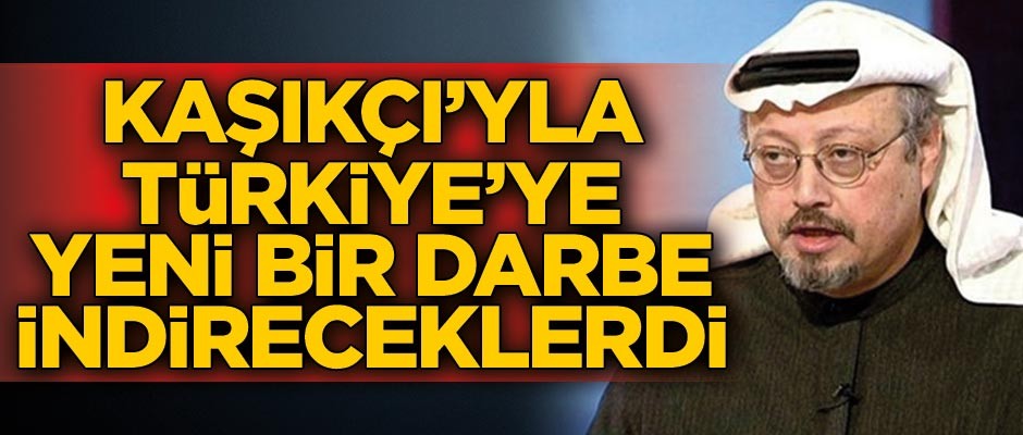 Kaşıkçı’yla Türkiye’ye yeni bir darbe indireceklerdi