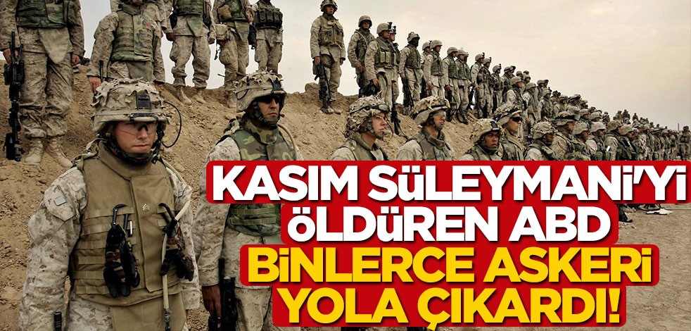 Kasım Süleymani'yi öldüren ABD, binlerce askeri yola çıkardı!