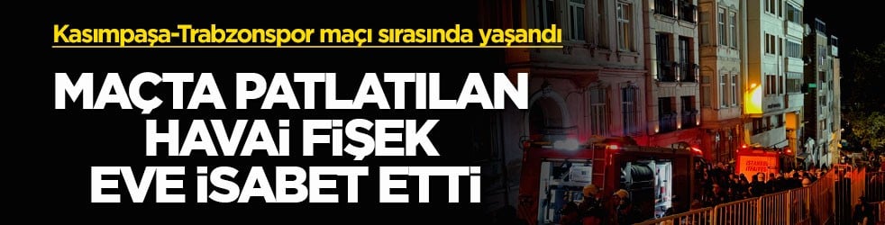 Kasımpaşa-Trabzonspor maçı sırasında yaşandı! Maçta patlatılan havai fişek eve isabet etti