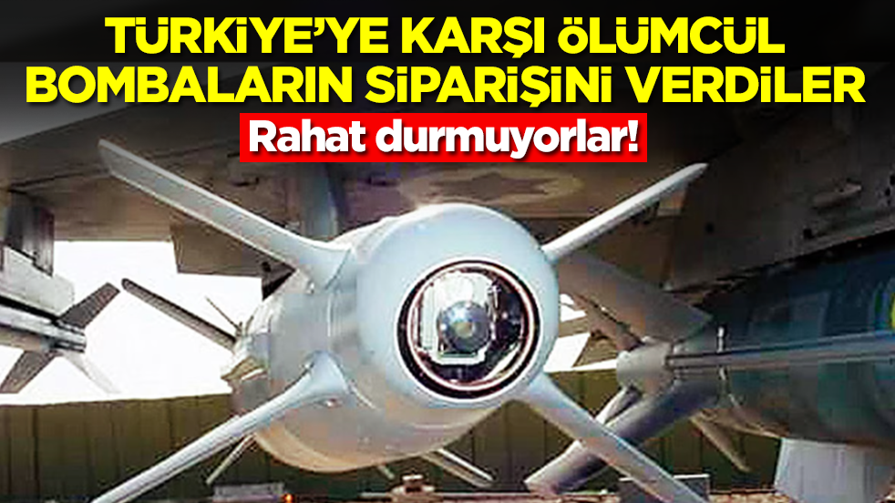 Kaşınıyorlar: Türkiye'ye karşı ölümcül bombaların siparişini verdiler