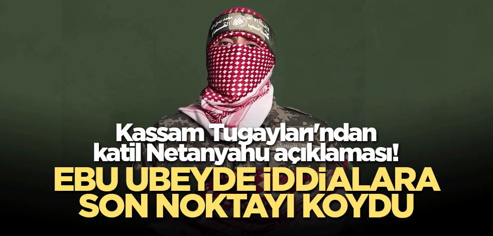 Kassam Tugayları'ndan katil Netanyahu açıklaması! Ebu Ubeyde iddialara son noktayı koydu