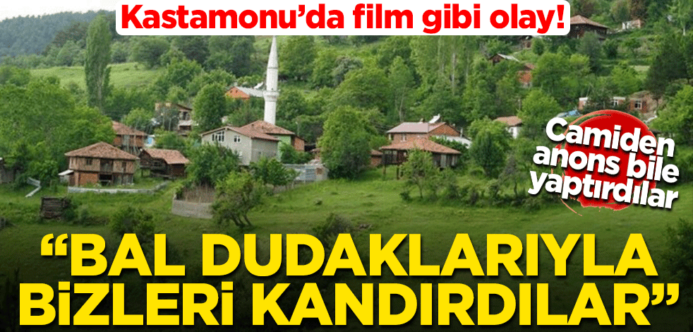 Kastamonu'da film gibi olay! "Bal dudaklarıyla bizleri kandırdılar"