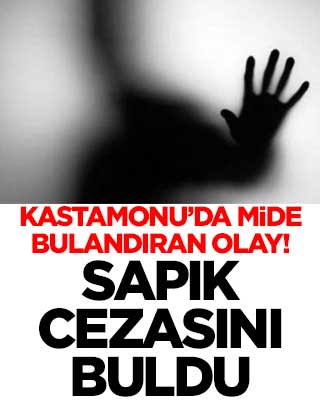 Kastamonu’da mide bulandıran olay! Sapık cezasını buldu