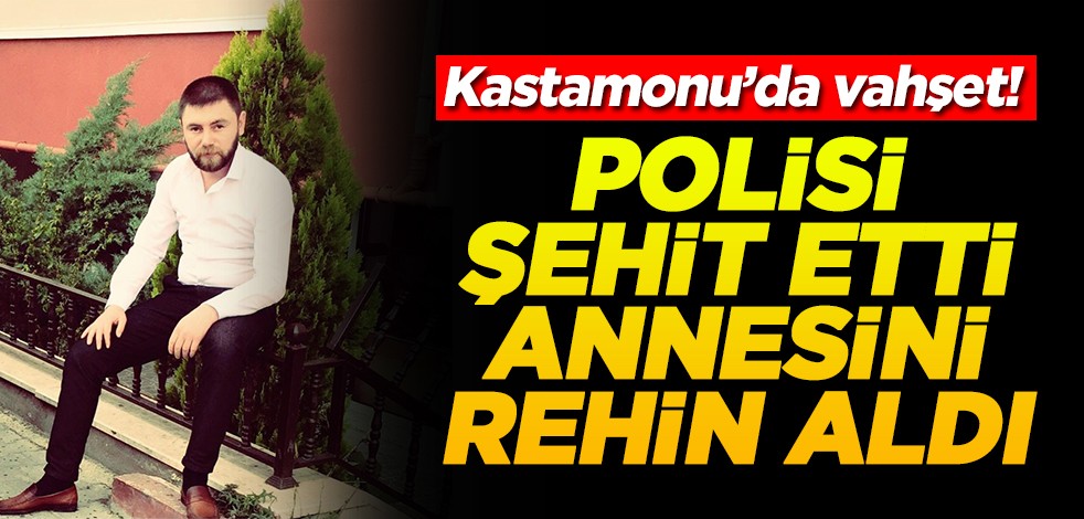 Kastamonu’da vahşet! Polisi şehit etti annesini rehin aldı