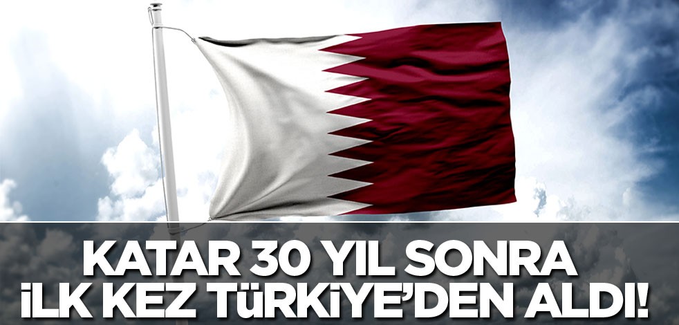 Katar 30 yıl sonra ilk kez Türkiye'den aldı