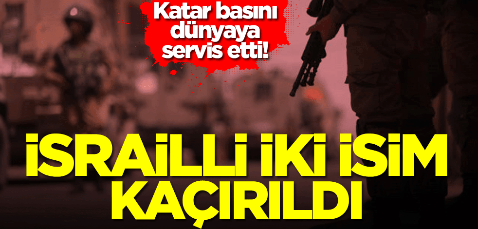 Katar basını dünyaya servis etti! İsrailli iki isim kaçırıldı