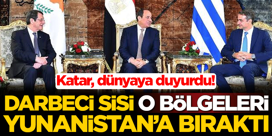 Katar, dünyaya duyurdu! Sisi o bölgeleri Yunanistan'a bıraktı