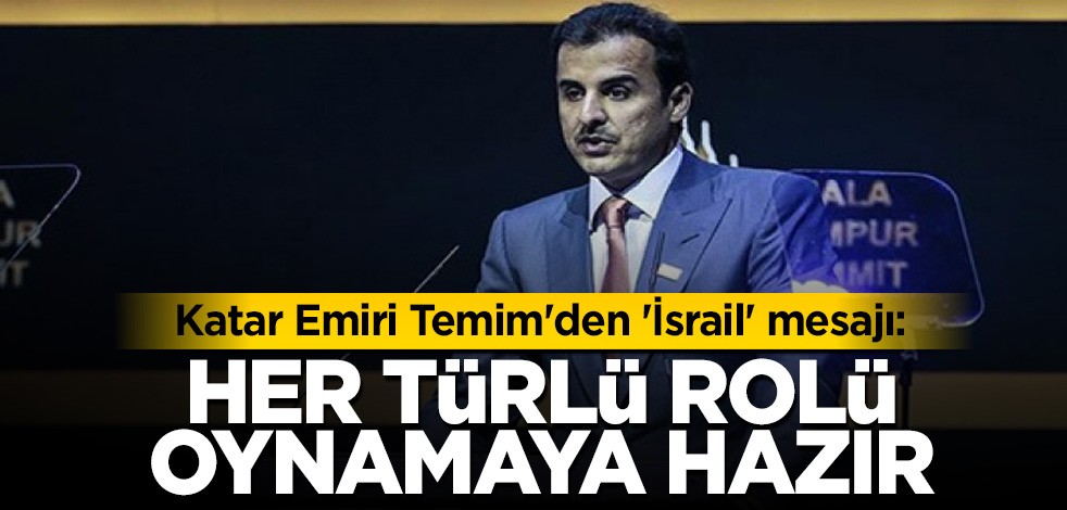 Katar Emiri Temim'den 'İsrail' mesajı: Her türlü rolü oynamaya hazır