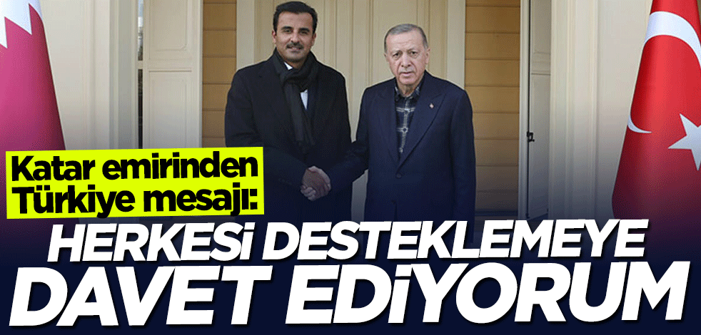 Katar emirinden Türkiye mesajı: Herkesi desteklemeye davet ediyorum
