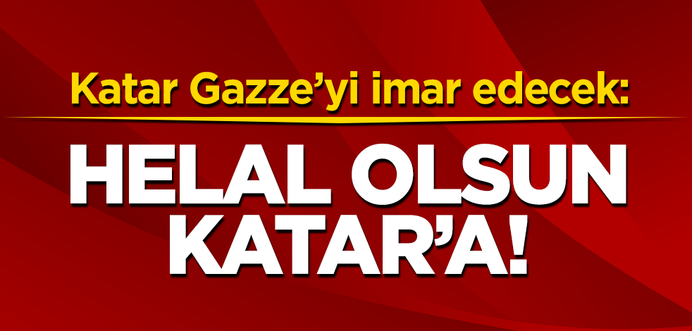 Katar Gazze’yi yeniden imar edecek: Helal olsun Katar!