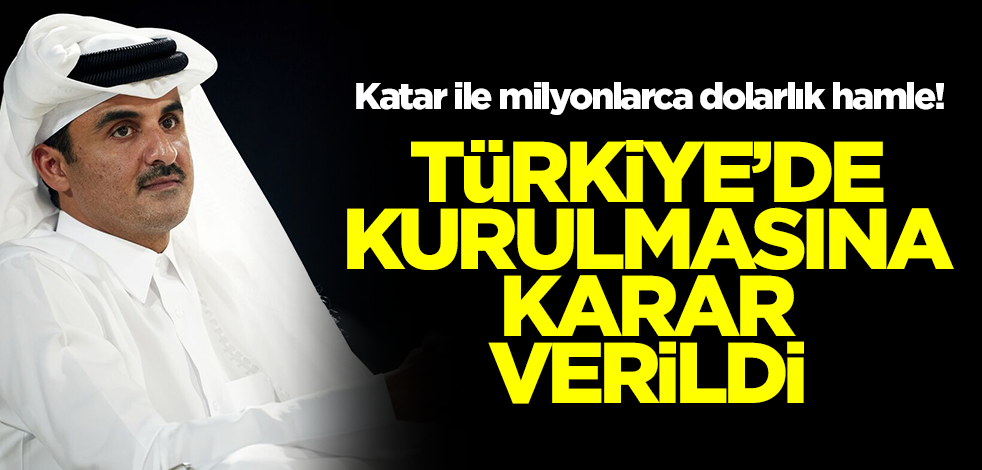 Katar ile milyonlarca dolarlık hamle! Türkiye'de kurulmasına karar verildi
