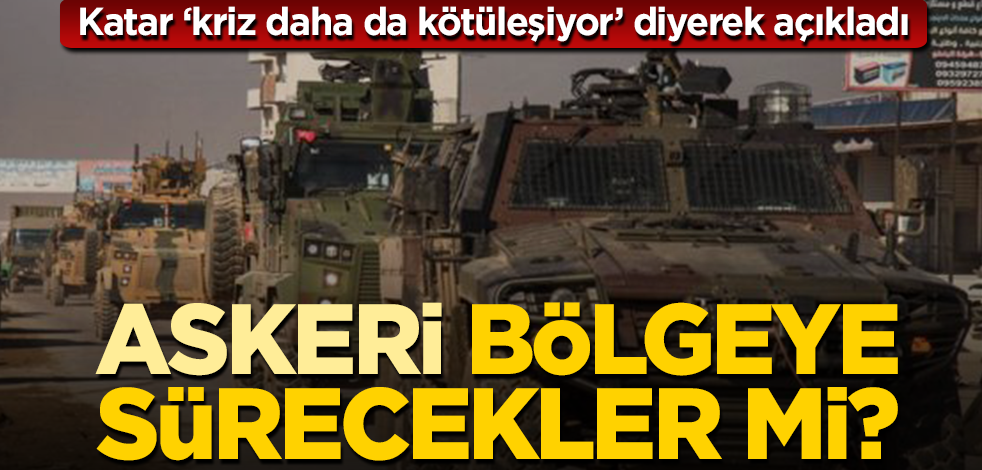 Katar ‘kriz daha da kötüleşiyor’ diyerek açıkladı! Askeri bölgeye sürecekler mi?
