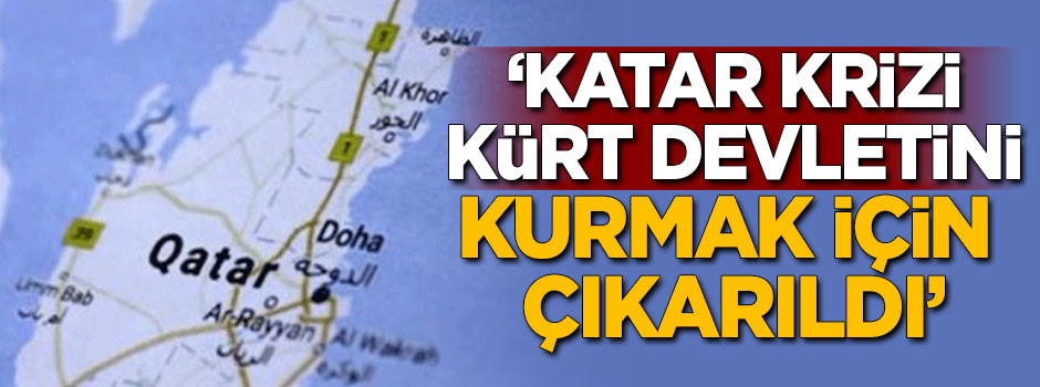 'Katar krizi Kürt devletini kurmak için çıkarıldı'