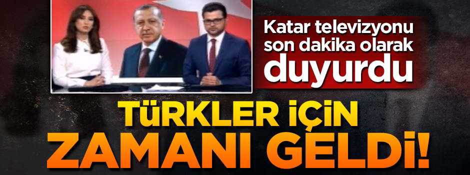 Katar televizyonu son dakika ile verdi: Türkler için zaman geldi