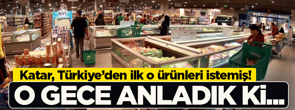 Katar, Türkiye'den ilk o ürünleri istemiş!