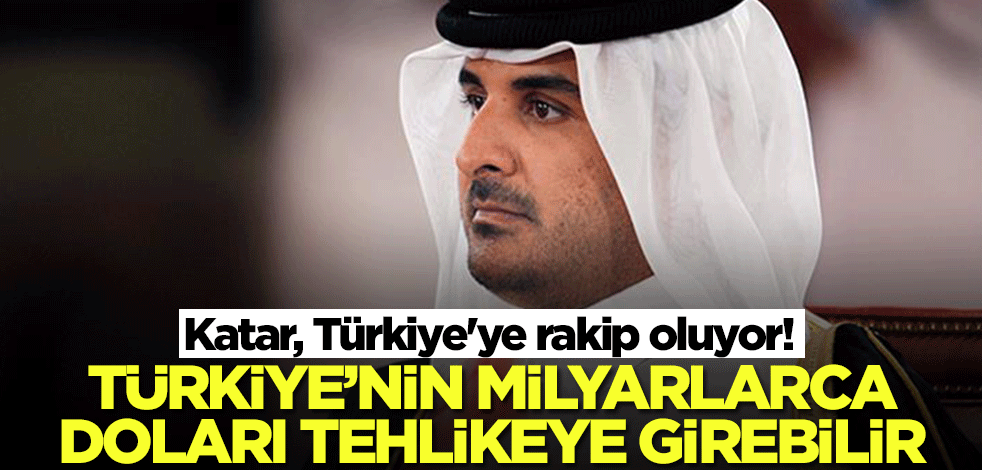 Katar Türkiye'ye rakip oluyor! Türkiye'nin milyarlarca doları tehlikeye girebilir