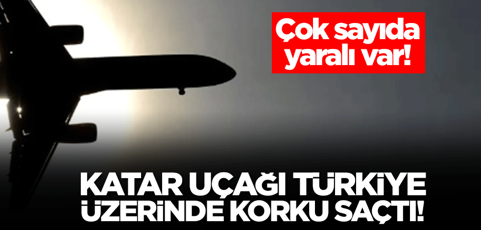 Katar uçağı Türkiye üzerinde korku saçtı! Çok sayıda yaralı var
