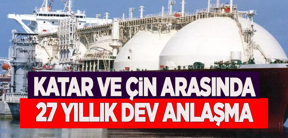 Katar ve Çin arasında 27 yıllık 4 milyon ton LNG anlaşması açıklaması: Sahası oraya alınacak, bildirdiler