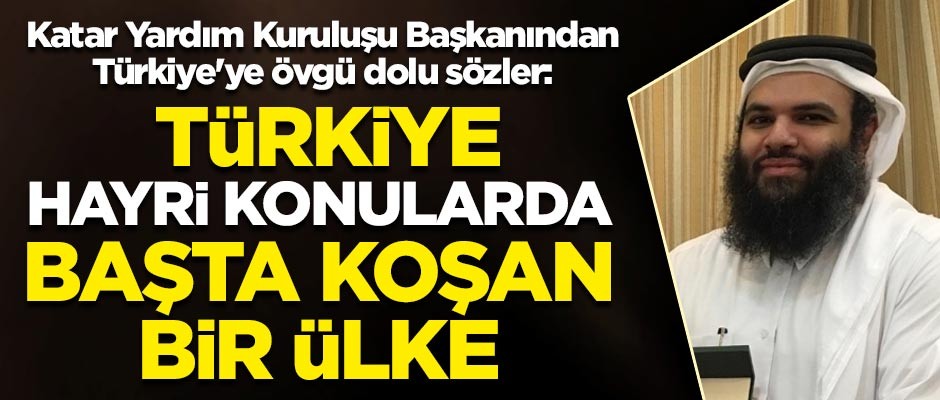 Katar Yardım Kuruluşu Başkanı el Kuvari: Türkiye hayri konularda başta koşan bir ülke