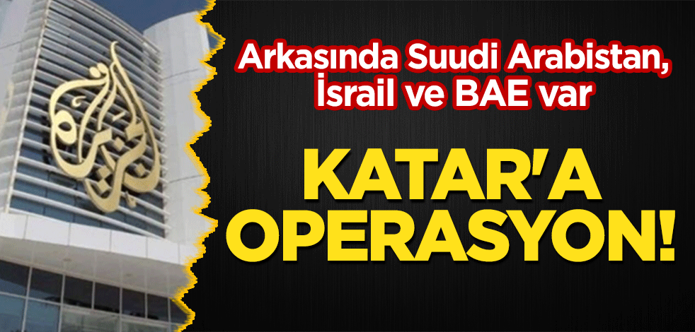 Katar'a operasyon! Arkasında Suudi Arabistan, İsrail ve BAE var