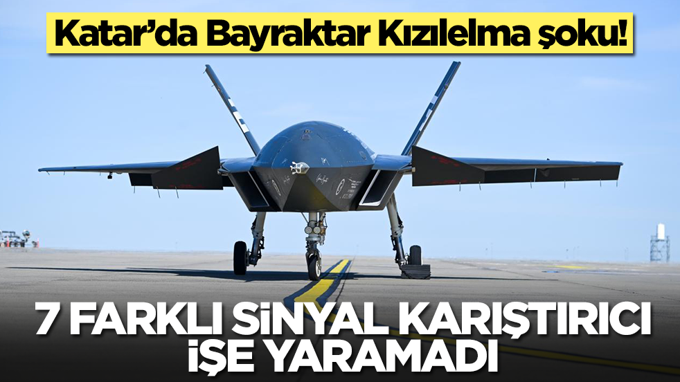 Katar’da Bayraktar Kızılelma şoku: 7 farklı sinyal karıştırıcı işe yaramadı