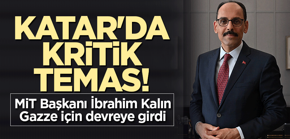 Katar'da kritik temas! MİT Başkanı İbrahim Kalın Gazze için devreye girdi