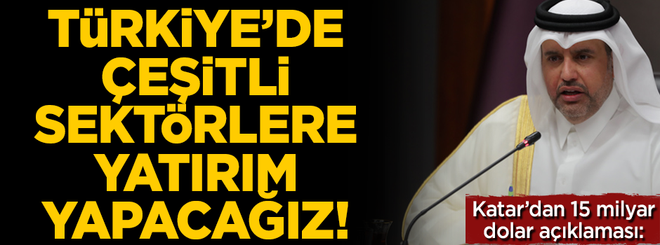 Katar'dan flaş Türkiye açıklaması! 'Yatırımlarımızı çeşitli sektörlere yapacağız'