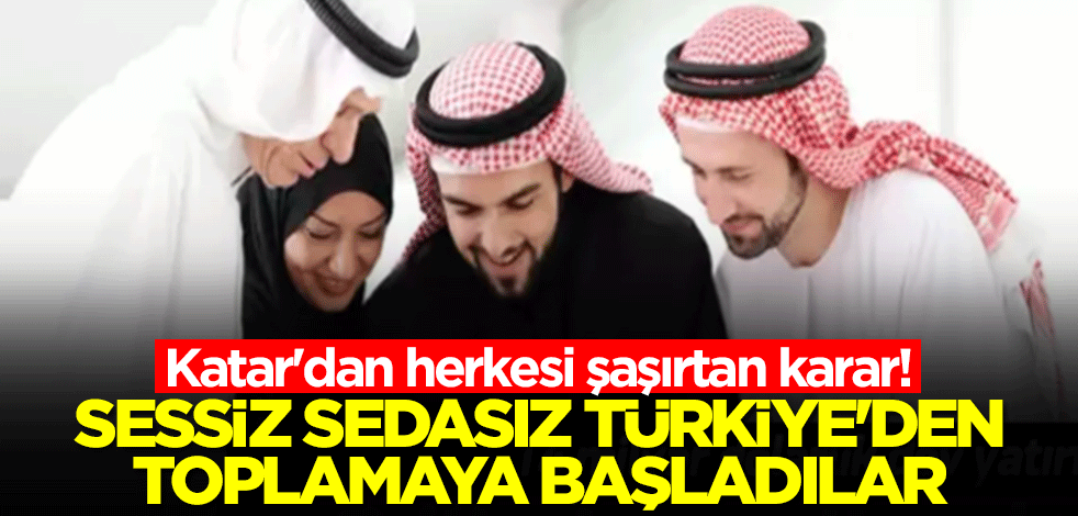 Katar'dan herkesi şaşırtan karar! Türkiye'den sessiz sedasız toplamaya başladılar