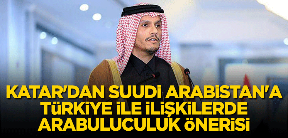 Katar'dan Suudi Arabistan'a Türkiye ile ilişkilerde arabuluculuk önerisi