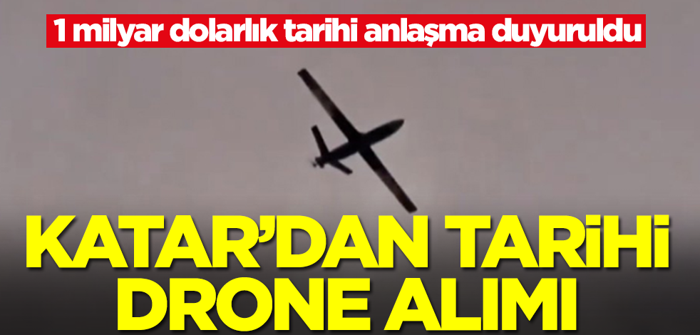 Katar'dan tarihi drone alımı! 1 milyar dolarlık tarihi anlaşma duyuruldu