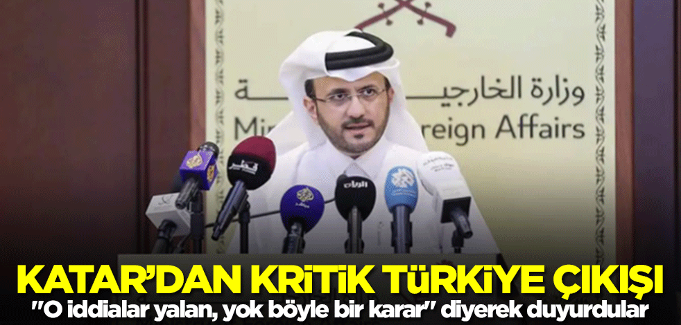 Katar'dan Türkiye çıkışı! "O iddialar yalan, yok böyle bir karar" diyerek duyurdular