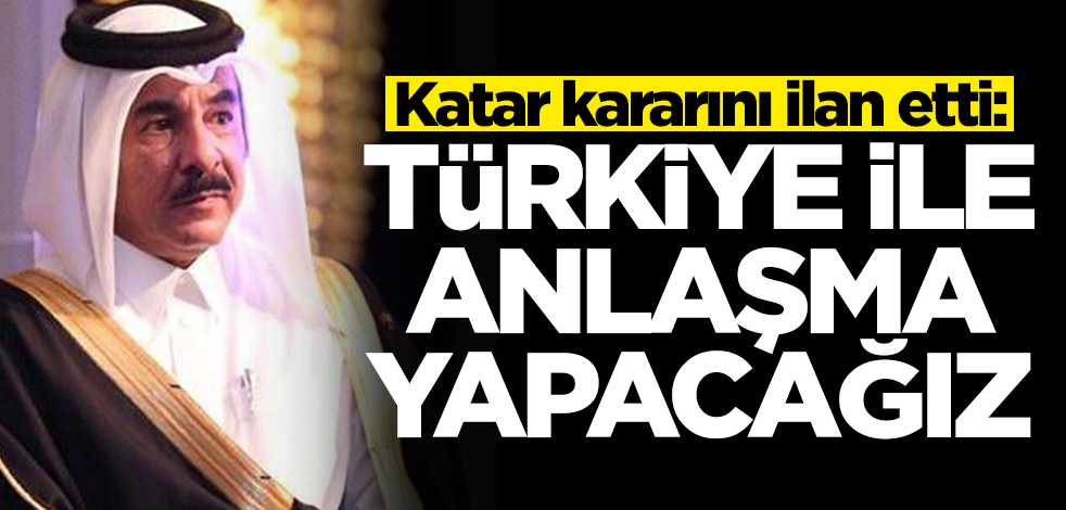 Katar'dan Türkiye kararı: Ankara ile anlaşma yapacağız